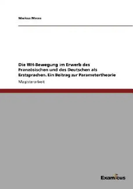 Die WH-Bewegung im Erwerb des Französischen und des Deutschen als Erstsprachen. Ein Beitrag zur Parametertheorie by Mross, Markus