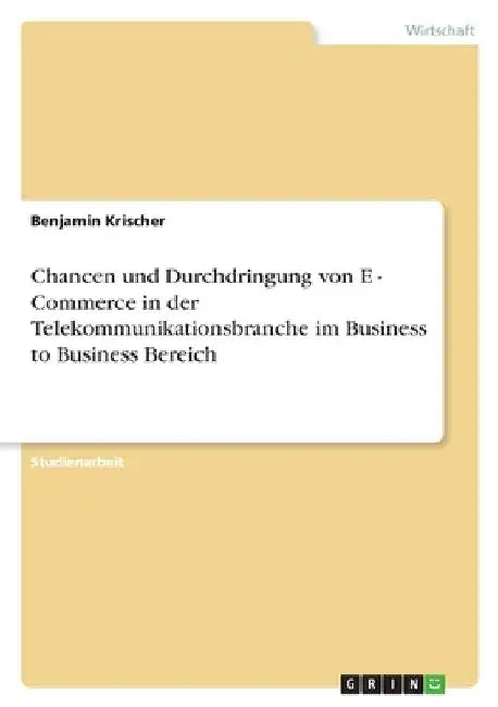 Chancen und Durchdringung von E - Commerce in der Telekommunikationsbranche im Business to Business Bereich by Krischer, Benjamin