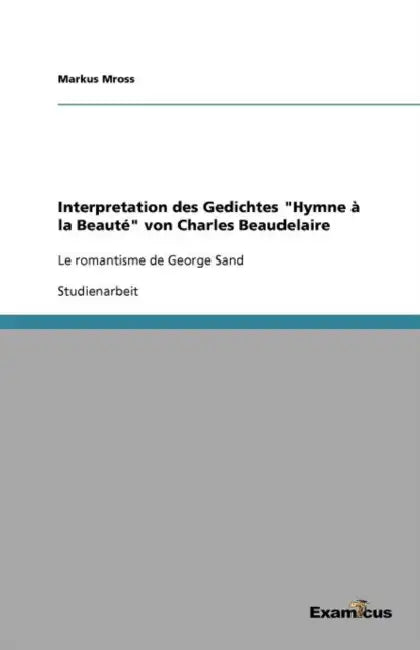 Interpretation des Gedichtes "Hymne à la Beauté" von Charles Beaudelaire: Le romantisme de George Sand by Markus Mross