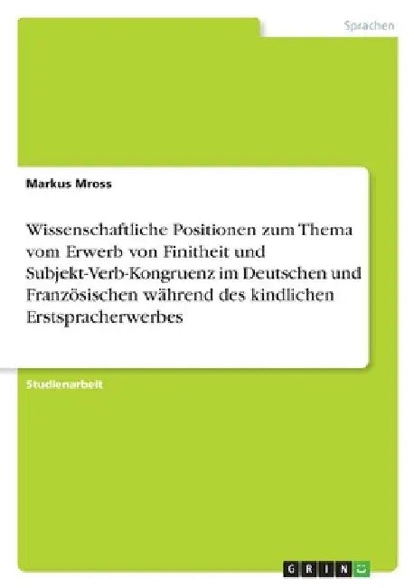Wissenschaftliche Positionen zum Thema vom Erwerb von Finitheit und Subjekt-Verb-Kongruenz im Deutschen und Französischen während des kindlichen Ersts by Mross, Markus
