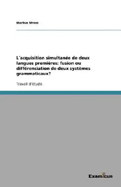 L´acquisition simultanée de deux langues premières: fusion ou différenciation de deux systèmes grammaticaux? by Mross, Markus