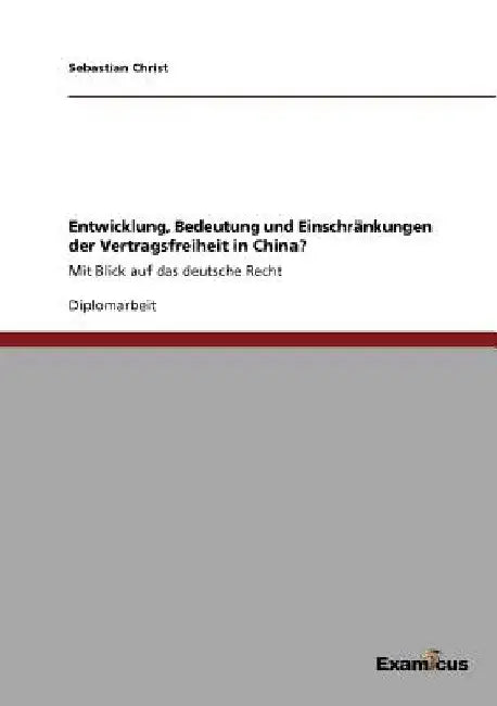 Entwicklung, Bedeutung und Einschränkungen der Vertragsfreiheit in China?: Mit Blick auf das deutsche Recht by Christ, Sebastian