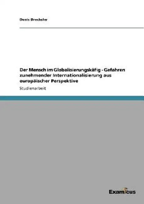 Der Mensch im Globalisierungskäfig - Gefahren zunehmender Internationalisierung aus europäischer Perspektive by Drechsler, Denis