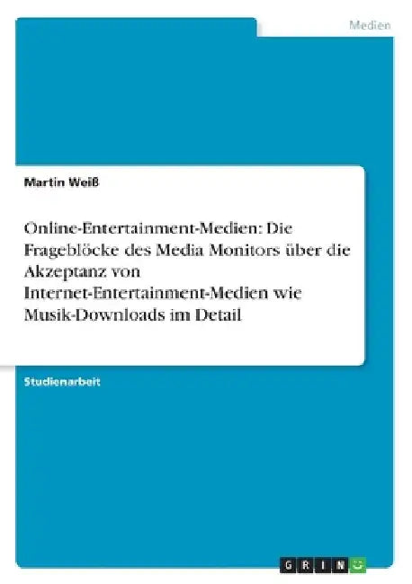 Online-Entertainment-Medien: Die Frageblöcke des Media Monitors über die Akzeptanz von Internet-Entertainment-Medien wie Musik-Downloads im Detail by Weiß, Martin