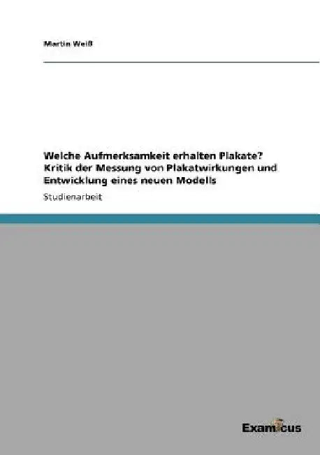 Welche Aufmerksamkeit erhalten Plakate? Kritik der Messung von Plakatwirkungen und Entwicklung eines neuen Modells by Weiß, Martin