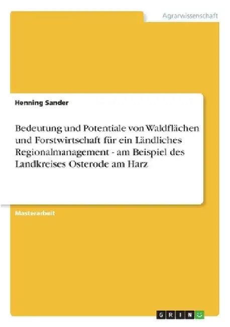 Bedeutung und Potentiale von Waldflächen und Forstwirtschaft für ein Ländliches Regionalmanagement - am Beispiel des Landkreises Osterode am Harz by Sander, Henning