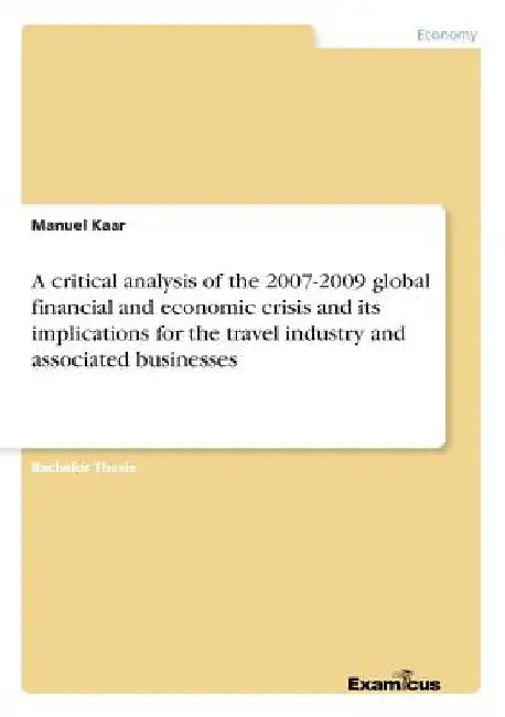 A critical analysis of the 2007-2009 global financial and economic crisis and its implications for the travel industry and associated businesses by Manuel Kaar
