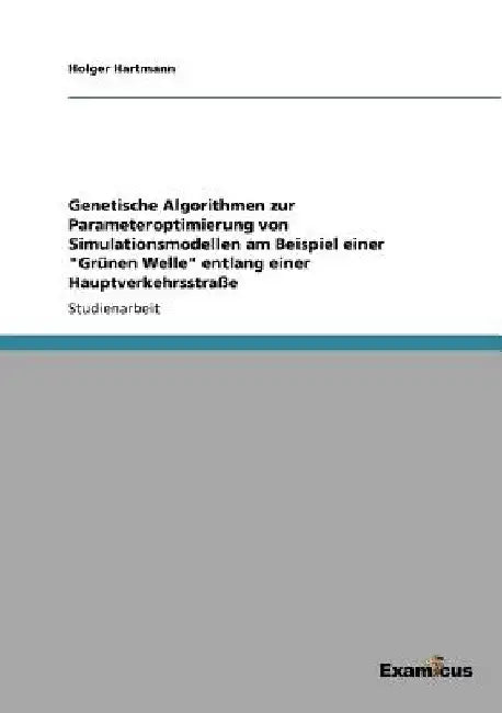 Genetische Algorithmen zur Parameteroptimierung von Simulationsmodellen am Beispiel einer "Grünen Welle" entlang einer Hauptverkehrsstraße by Hartmann, Holger
