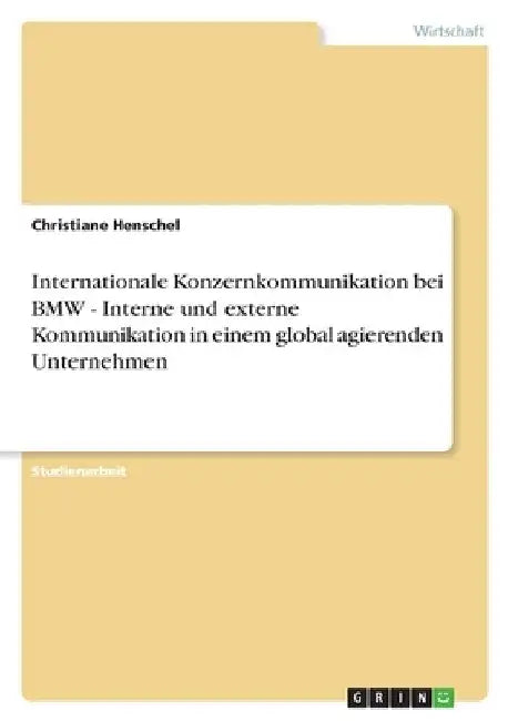 Internationale Konzernkommunikation bei BMW - Interne und externe Kommunikation in einem global agierenden Unternehmen by Henschel, Christiane