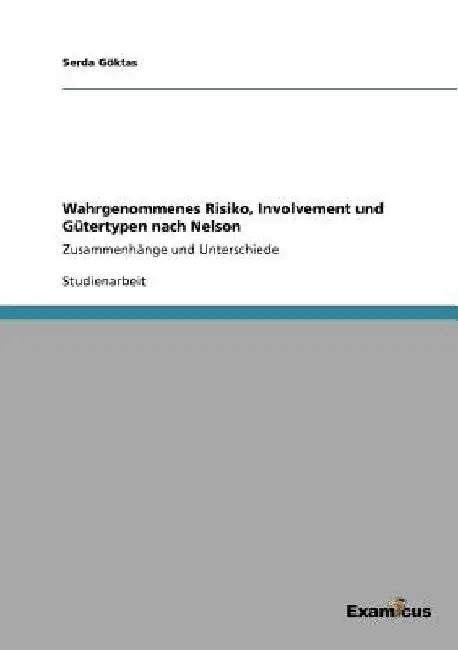 Wahrgenommenes Risiko, Involvement und Gütertypen nach Nelson: Zusammenhänge und Unterschiede by Göktas, Serda