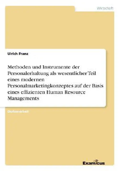 Methoden und Instrumente der Personalerhaltung als wesentlicher Teil eines modernen Personalmarketingkonzeptes auf der Basis eines effizienten Human R by Franz, Ulrich