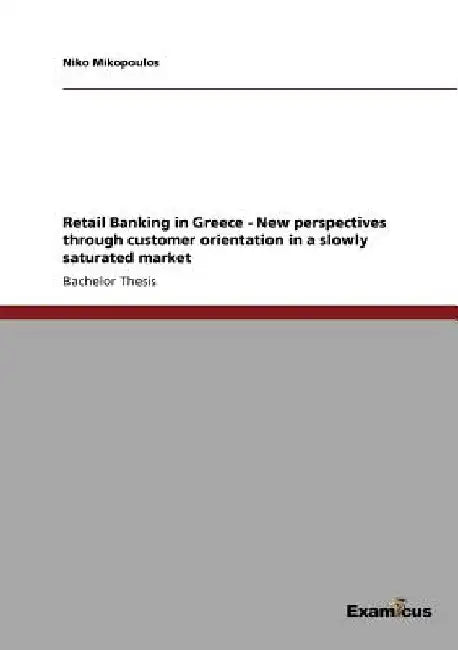 Retail Banking in Greece - New perspectives through customer orientation in a slowly saturated market by Niko Mikopoulos