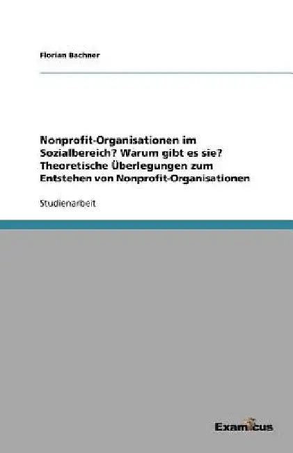 Nonprofit-Organisationen im Sozialbereich? Warum gibt es sie? Theoretische Überlegungen zum Entstehen von Nonprofit-Organisationen by Bachner, Florian