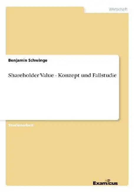 Shareholder Value - Konzept und Fallstudie by Schwinge, Benjamin