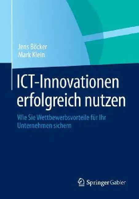 Ict-Innovationen Erfolgreich Nutzen: Wie Sie Wettbewerbsvorteile Für Ihr Unternehmen Sichern by Jens Böcker, Mark Klein