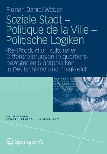 Soziale Stadt - Politique de la Ville - Politische Logiken: (Re-)Produktion Kultureller Differenzierungen in Quartiersbezogenen Stadtpolitiken in Deut by Florian Daniel Weber