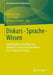 Diskurs - Sprache - Wissen: Interdisziplinäre Beiträge Zum Verhältnis Von Sprache Und Wissen in Der Diskursforschung by Willy Viehöver, Reiner Keller, Werner Schneider
