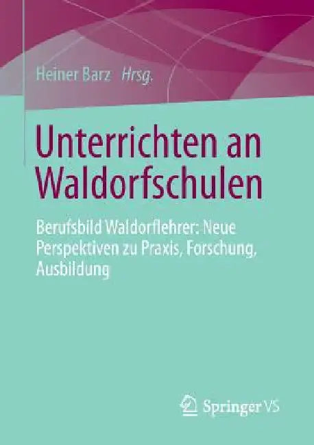 Unterrichten an Waldorfschulen: Berufsbild Waldorflehrer: Neue Perspektiven Zu Praxis, Forschung, Ausbildung by Heiner Barz