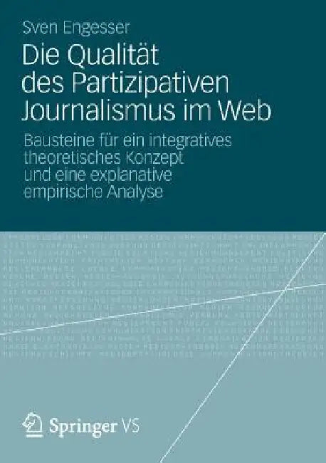 Die Qualität Des Partizipativen Journalismus Im Web: Bausteine Für Ein Integratives Theoretisches Konzept Und Eine Explanative Empirische Analyse by Sven Engesser