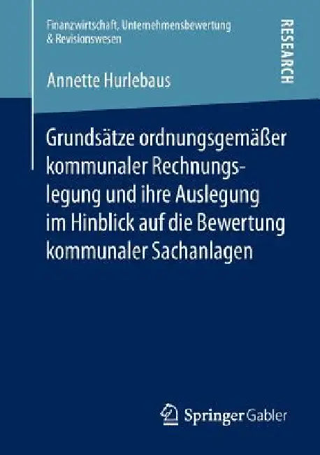 Grundsätze Ordnungsgemäßer Kommunaler Rechnungslegung Und Ihre Auslegung Im Hinblick Auf Die Bewertung Kommunaler Sachanlagen by Annette Hurlebaus