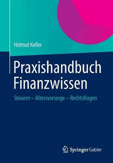 Praxishandbuch Finanzwissen: Steuern - Altersvorsorge - Rechtsfragen by Helmut Keller
