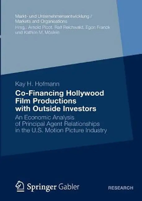 Co-Financing Hollywood Film Productions with Outside Investors: An Economic Analysis of Principal Agent Relationships in the U.S. Motion Picture Indus by Kay H. Hofmann