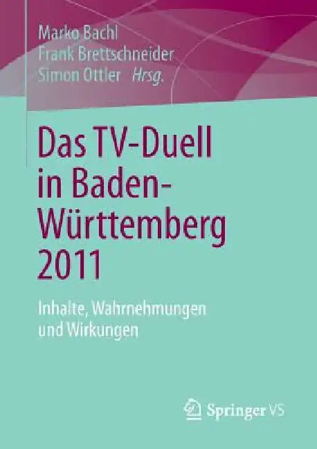Das Tv-Duell in Baden-Württemberg 2011: Inhalte, Wahrnehmungen Und Wirkungen by Marko Bachl, Frank Brettschneider, Simon Ottler