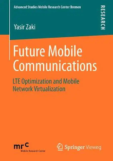 Future Mobile Communications: Lte Optimization and Mobile Network Virtualization by Yasir Zaki