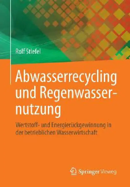 Abwasserrecycling Und Regenwassernutzung: Wertstoff- Und Energierückgewinnung in Der Betrieblichen Wasserwirtschaft by Rolf Stiefel