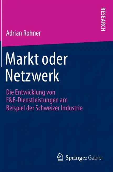 Markt Oder Netzwerk: Die Entwicklung Von F&e-Dienstleistungen Am Beispiel Der Schweizer Industrie by Adrian Rohner