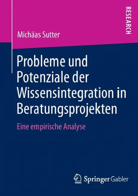 Probleme Und Potenziale Der Wissensintegration in Beratungsprojekten: Eine Empirische Analyse by Michäas Sutter