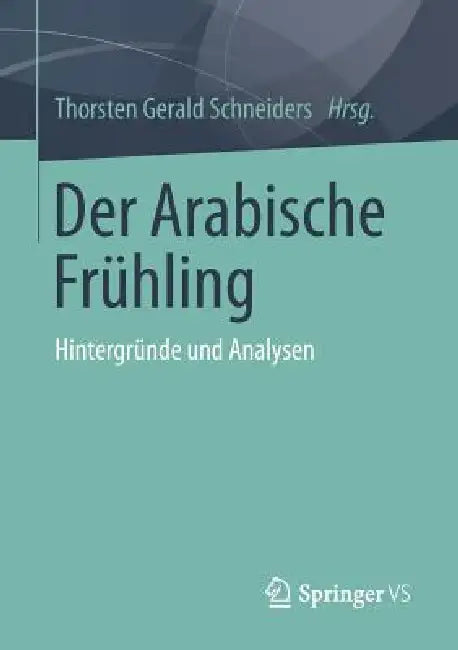 Der Arabische Frühling: Hintergründe Und Analysen by Thorsten Gerald Schneiders