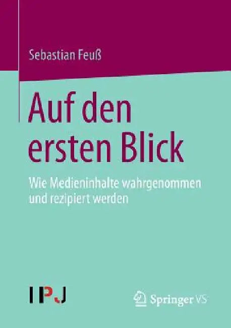 Auf Den Ersten Blick: Wie Medieninhalte Wahrgenommen Und Rezipiert Werden by Sebastian Feuß