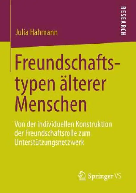 Freundschaftstypen Älterer Menschen: Von Der Individuellen Konstruktion Der Freundschaftsrolle Zum Unterstützungsnetzwerk by Julia Hahmann