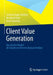 Client Value Generation: Das Zürcher Modell Der Kundenzentrierten Bankarchitektur by Stefanie Auge-Dickhut, Bernhard Koye, Axel Liebetrau
