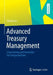 Advanced Treasury Management: Finanzierung Und Investition Für Fortgeschrittene by Dirk Kaiser
