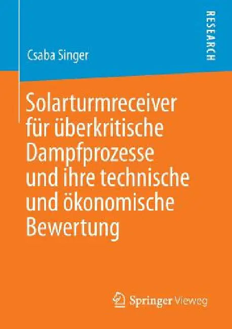 Solarturmreceiver Für Überkritische Dampfprozesse Und Ihre Technische Und Ökonomische Bewertung by Csaba Singer