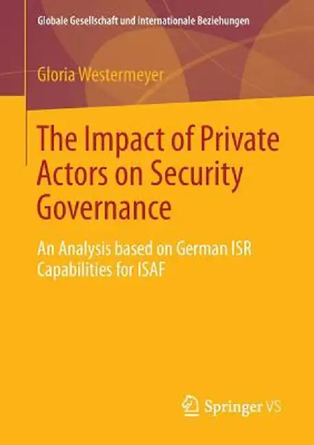 The Impact of Private Actors on Security Governance: An Analysis Based on German Isr Capabilities for Isaf by Gloria Westermeyer