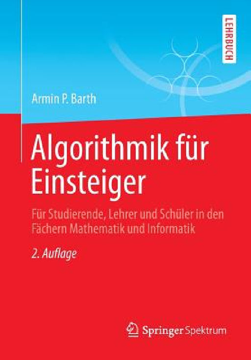Algorithmik Für Einsteiger: Für Studierende, Lehrer Und Schüler in Den Fächern Mathematik Und Informatik by Armin P. Barth