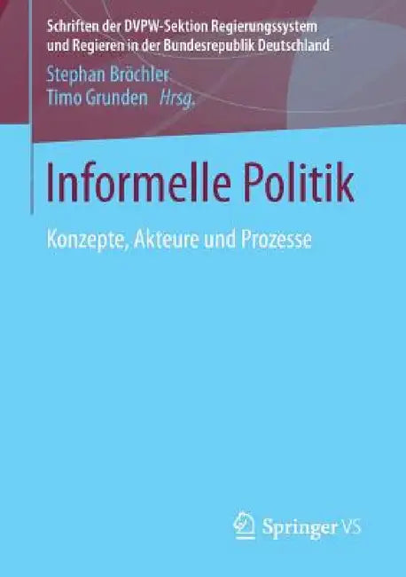 Informelle Politik: Konzepte, Akteure Und Prozesse by Stephan Bröchler, Timo Grunden