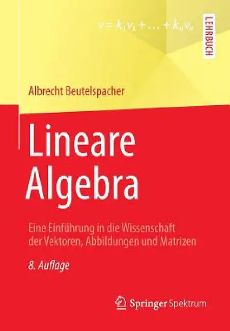 Lineare Algebra: Eine Einführung in Die Wissenschaft Der Vektoren, Abbildungen Und Matrizen by Albrecht Beutelspacher