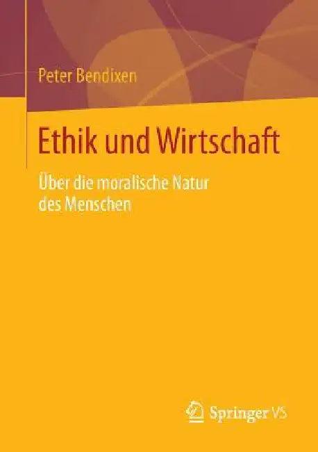 Ethik Und Wirtschaft: Über Die Moralische Natur Des Menschen by Peter Bendixen