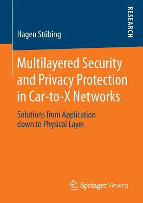 Multilayered Security and Privacy Protection in Car-To-X Networks: Solutions from Application Down to Physical Layer by Hagen Stübing