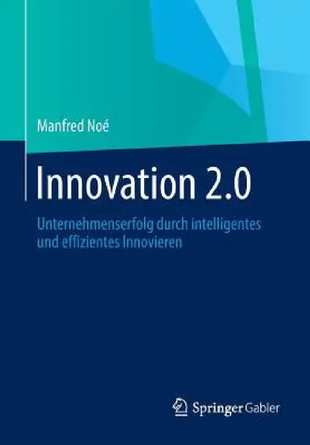 Innovation 2.0: Unternehmenserfolg Durch Intelligentes Und Effizientes Innovieren by Manfred Noé