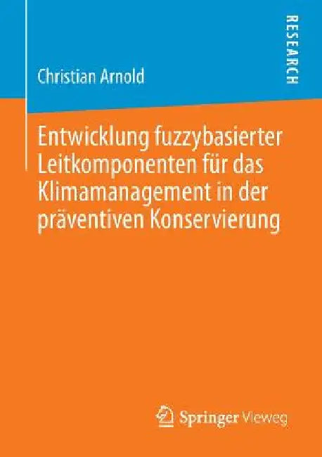 Entwicklung Fuzzybasierter Leitkomponenten Für Das Klimamanagement in Der Präventiven Konservierung by Christian Arnold