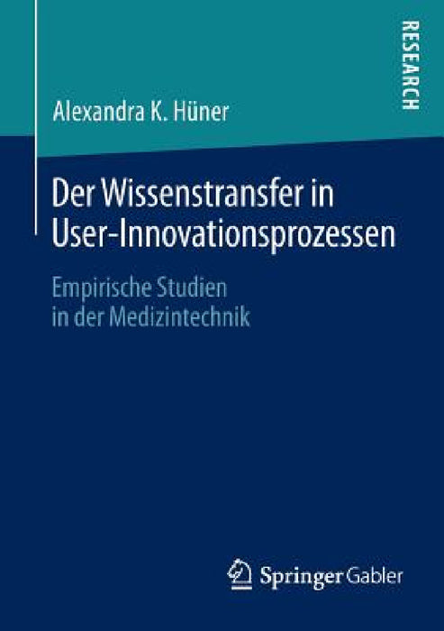 Der Wissenstransfer in User-Innovationsprozessen: Empirische Studien in Der Medizintechnik by Alexandra K. Hüner