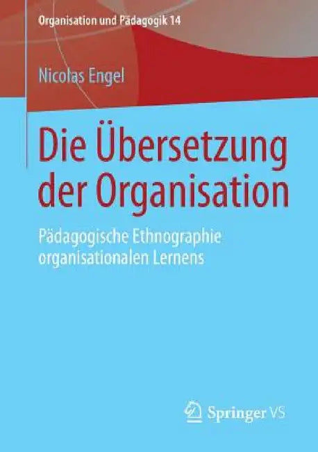 Die Übersetzung Der Organisation: Pädagogische Ethnographie Organisationalen Lernens by Nicolas Engel
