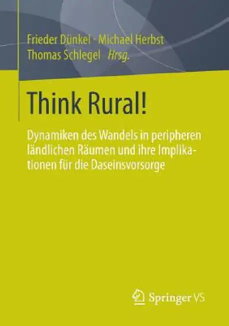 Think Rural!: Dynamiken Des Wandels in Peripheren Ländlichen Räumen Und Ihre Implikationen Für Die Daseinsvorsorge by Frieder Dünkel, Michael Herbst, Thomas Schlegel