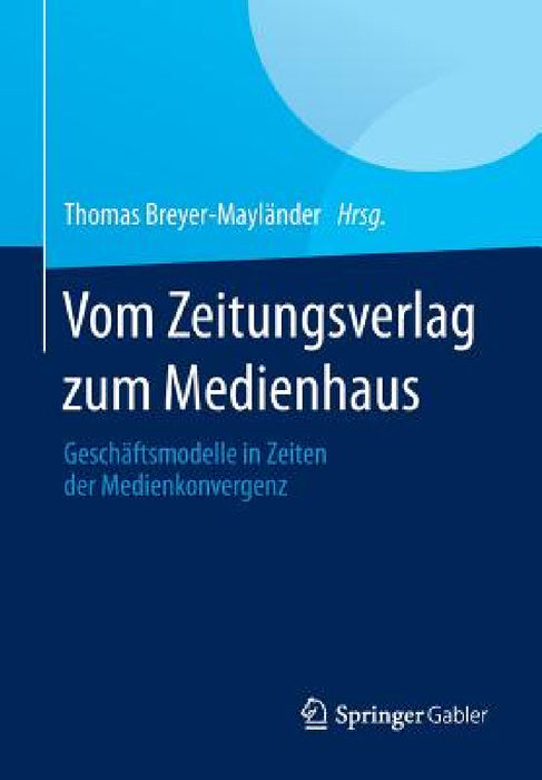 Vom Zeitungsverlag Zum Medienhaus: Geschäftsmodelle in Zeiten Der Medienkonvergenz by Thomas Breyer-Mayländer