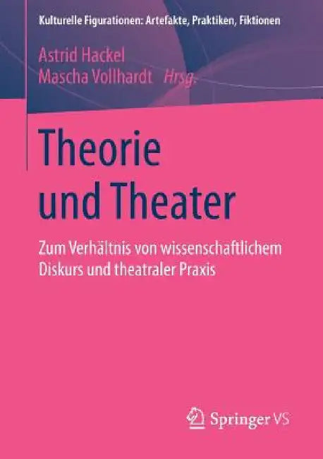 Theorie Und Theater: Zum Verhältnis Von Wissenschaftlichem Diskurs Und Theatraler PRAXIS by Astrid Hackel, Mascha Vollhardt